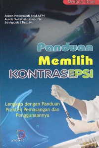 Panduan Memilih Kontrasepsi. Lengkap dengan PAnduan Praktek Pemasangan dan Penangannannya