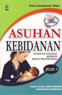 Asuhan Kebidanan: Panduan Lengkap Menjadi Bidan Profesional Jilid 1