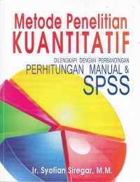 Metode penelitian kuantitatif. Dilengkapi perbandingan perhitungan manual dan SPSS