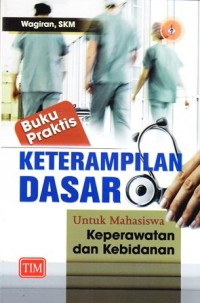 Buku praktis keterampilan dasar untuk mahasiswa keperawatan dan kebidanan